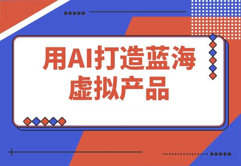 用AI打造蓝海虚拟产品，教你如何用ai做个可以卖的蓝海小产品-梧桐有术