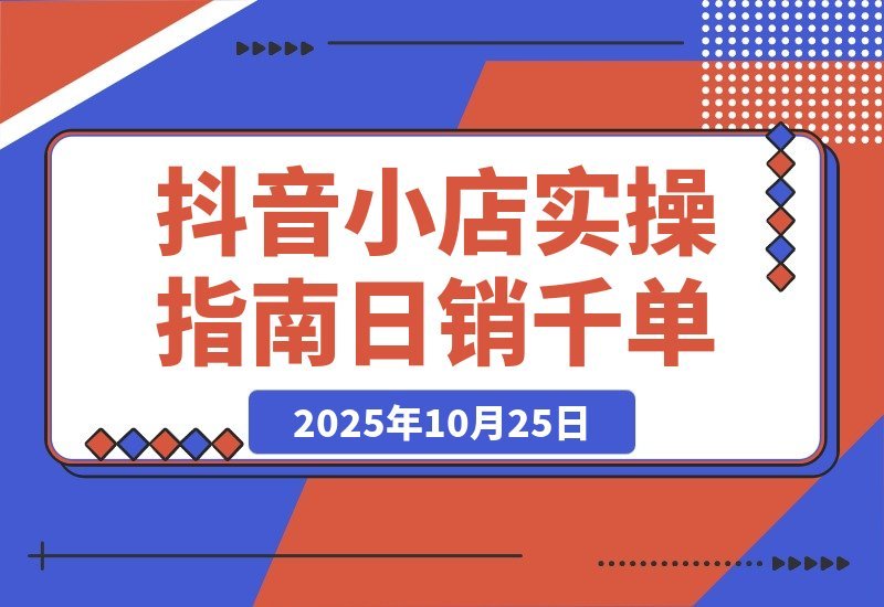 2025抖音小店速成指南：从开店到爆单，轻松日销破千-梧桐有术