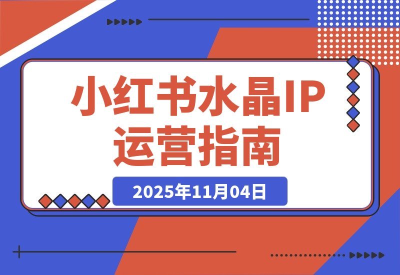 小红书水晶IP打造营：从账号搭建到拍摄剪辑，手把手教你玩转运营-梧桐有术